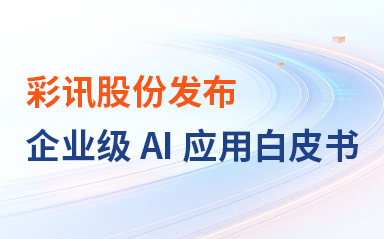 彩訊股份發(fā)布企業(yè)級(jí)AI應(yīng)用白皮書